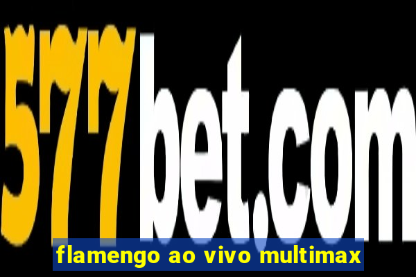 flamengo ao vivo multimax